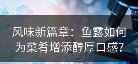 风味新篇章：鱼露如何为菜肴增添醇厚口感？